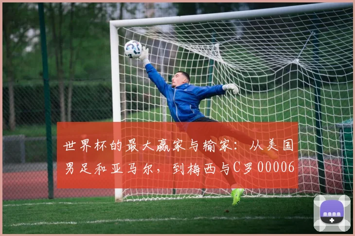 世界杯的最大赢家与输家：从美国男足和亚马尔，到梅西与C罗0000644