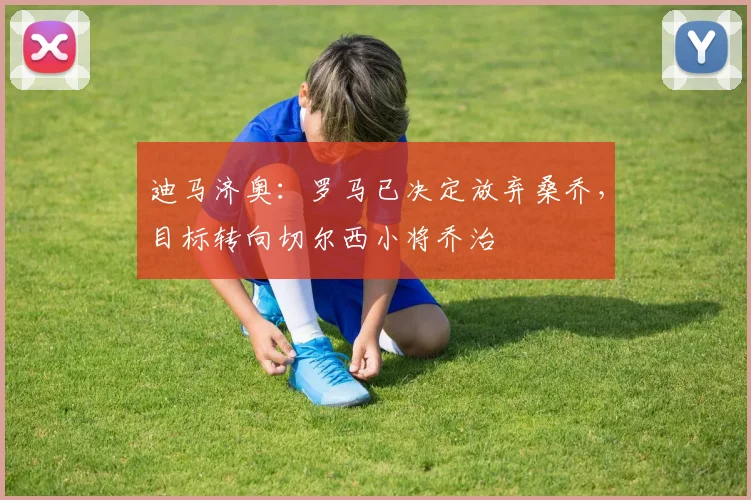 迪马济奥：罗马已决定放弃桑乔，目标转向切尔西小将乔治